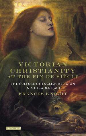 Victorian Christianity at the Fin de Siècle: The Culture of English Religion in a Decadent Age de Frances Knight