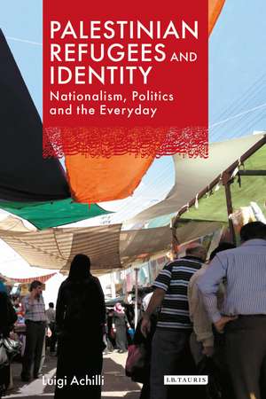 Palestinian Refugees and Identity: Nationalism, Politics and the Everyday de Luigi Achilli