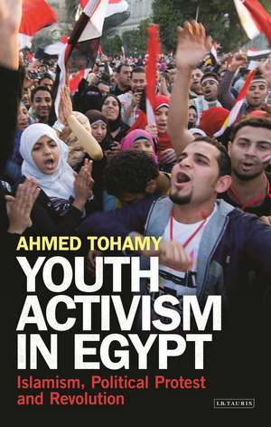 Youth Activism in Egypt: Islamism, Political Protest and Revolution de Ahmed Tohamy