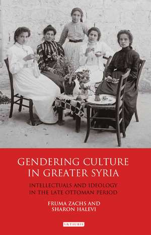 Gendering Culture in Greater Syria: Intellectuals and Ideology in the Late Ottoman Period de Fruma Zachs