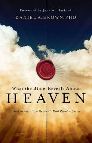 What the Bible Reveals about Heaven: Real Answers from Heaven's Most Reliable Source de Daniel A. Brown