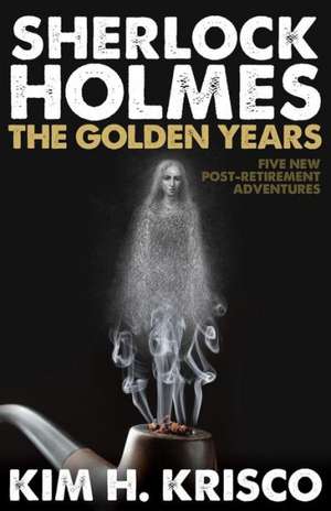 Sherlock Holmes the Golden Years - Five New 'Post-Retirement' Adventures de Kim H. Krisco