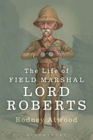 The Life of Field Marshal Lord Roberts de Dr Rodney Atwood