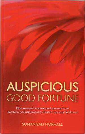 Auspicious Good Fortune – One woman`s inspirational journey from Western disillusionment to Eastern spiritual fulfilment de Sumangali Morhall