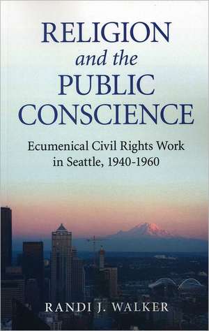 Religion and the Public Conscience – Ecumenical Civil Rights Work in Seattle, 1940–1960 de Randi Walker