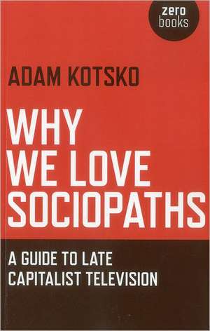 Why We Love Sociopaths – A Guide To Late Capitalist Television de Adam Kotsko