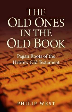 Old Ones in the Old Book, The – Pagan Roots of The Hebrew Old Testament de Philip West