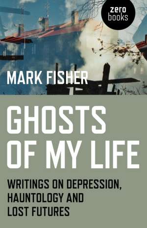 Ghosts of My Life – Writings on Depression, Hauntology and Lost Futures de Mark Fisher