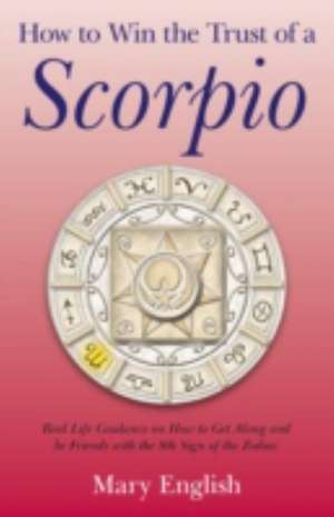 How to Win the Trust of a Scorpio – Real life guidance on how to get along and be friends with the 8th sign of the Zodiac de Mary English