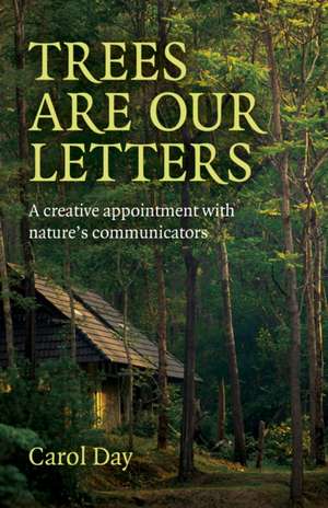 Trees are our Letters – A creative appointment with nature′s communicators de Carol Day