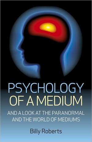 Psychology of a Medium – And A Look At The Paranormal And The World Of Mediums de Billy Roberts