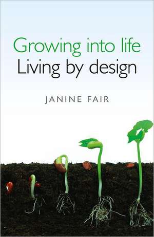 Growing into life – Living by design de Janine Fair