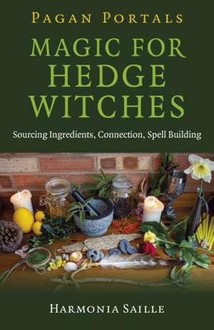 Pagan Portals – Magic for Hedge Witches – Sourcing Ingredients, Connection, Spell Building de Harmonia Saille