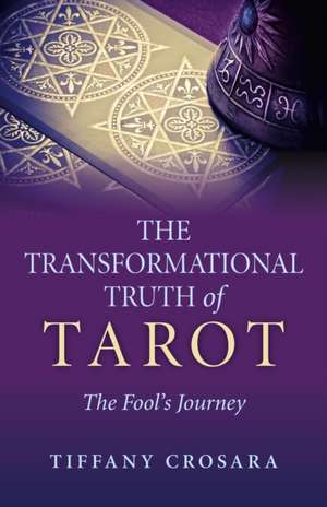 Transformational Truth of Tarot, The – The Fool`s Journey – How To Journey with the Tarot for Transformational Truth de Tiffany Crosara