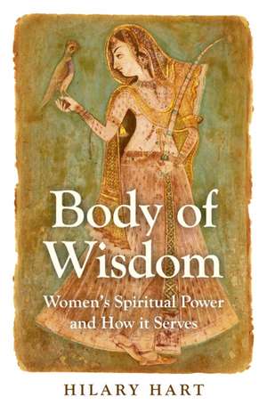 Body of Wisdom – Women`s Spiritual Power and How it Serves de Hilary Hart