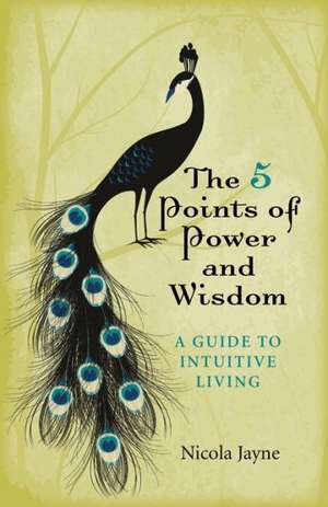 5 Points of Power and Wisdom, The – A Guide to Intuitive Living de Nicola Jayne