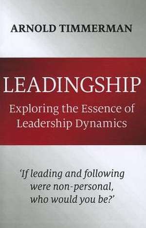 Leadingship – Exploring the Essence of Leadership Dynamics de Arnold Timmerman