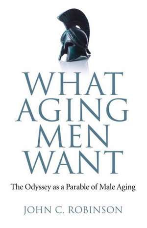 What Aging Men Want – The Odyssey as a Parable of Male Aging de John Robinson