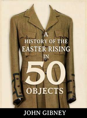 1916 in 50 Objects: A Photographic History of Ireland's Revolutionary Underground de John Gibney