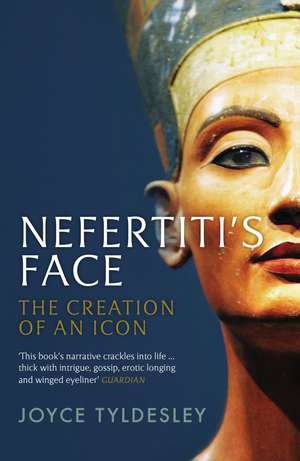 Nefertiti's Face: The Creation of an Icon de Joyce Tyldesley