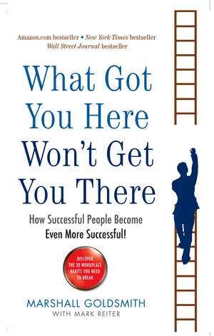 What Got You Here Won't Get You There: How successful people become even more successful de Marshall Goldsmith