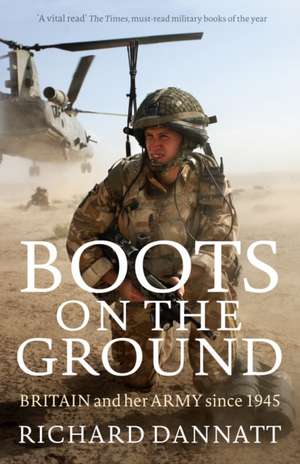 Boots on the Ground: Britain and her Army since 1945 de General Lord Richard Dannatt