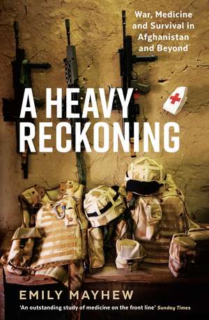 A Heavy Reckoning: War, Medicine and Survival in Afghanistan and Beyond de Emily Mayhew