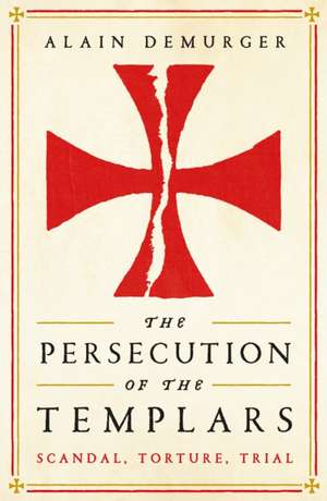 The Persecution of the Templars: Scandal, Torture, Trial de Alain Demurger