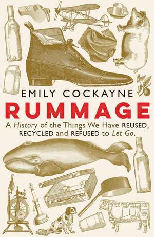 Rummage: A History of the Things We Have Reused, Recycled and Refused to Let Go de Emily Cockayne