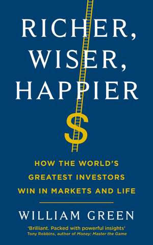 Richer, Wiser, Happier: How the World’s Greatest Investors Win in Markets and Life de William Green