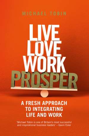 Live, Love, Work, Prosper: A fresh approach to integrating life and work de Michael Tobin, OBE