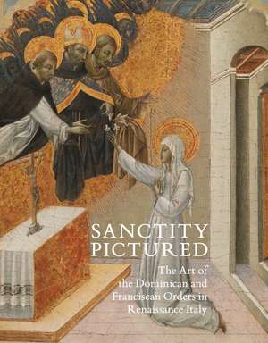 Sanctity Pictured: The Art of the Dominican and Franciscan Orders in Renaissance Italy de Trinita Kennedy