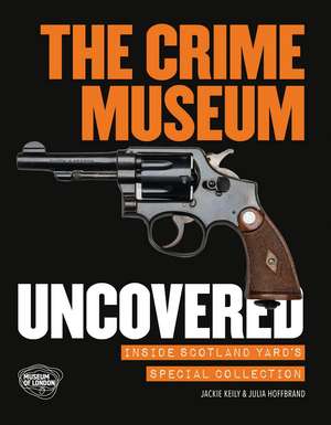 The Crime Museum Uncovered: Inside Scotland Yard's Special Collection de Jackie Keily