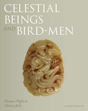 Celestial Beings and Bird-Men: Human Flight in Chinese Jade de Angus Forsyth