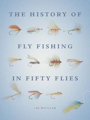 The History of Fly Fishing in Fifty Flies de Ian Whitelaw