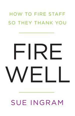 Fire Well - How To Fire Staff So They Thank You de Sue Ingram