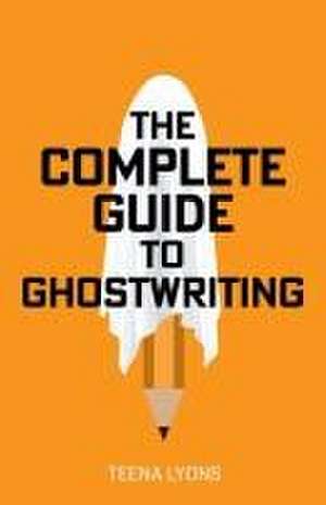 The Complete Guide to Ghostwriting de Teena Lyons