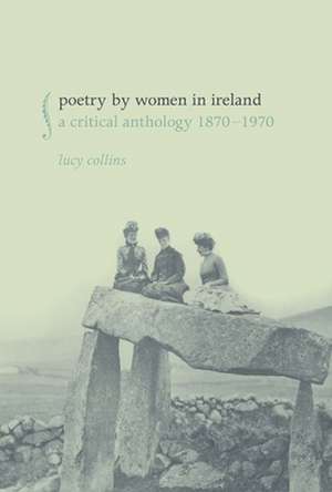 Poetry by Women in Ireland – A Critical Anthology 1870–1970 de Lucy Collins