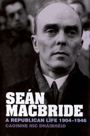 Seán MacBride – A Republican Life, 1904–1946 de Caoimhe Nic Dháibhéid