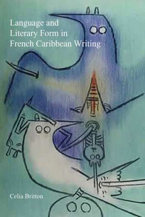 Language and Literary Form in French Caribbean Writing de Celia Britton