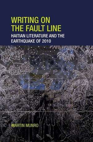 Writing on the Fault Line – Haitian Literature and the Earthquake of 2010 de Martin Munro