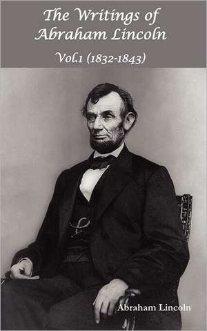 The Writings of Abraham Lincoln, Vol.1, 1832-1843 - Constitutional Edition de Abraham Lincoln