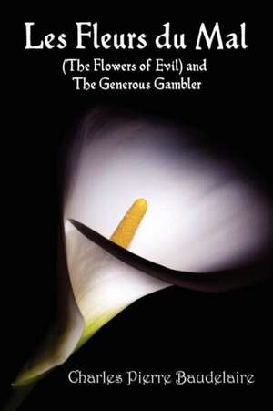 Les Fleurs Du Mal and the Flowers of Evil - French Edition and English Translation Edition with the Generous Gambler in English: An Anthology of Patriotic Verse de Charles Pierre Baudelaire