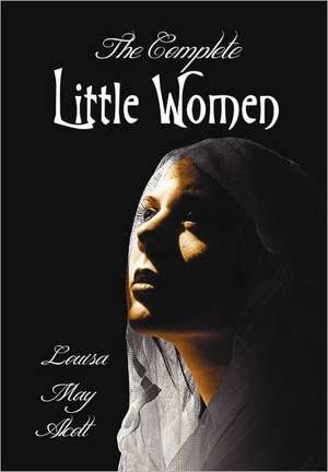 The Complete Little Women - Little Women, Good Wives, Little Men, Jo's Boys de Louisa May Alcott