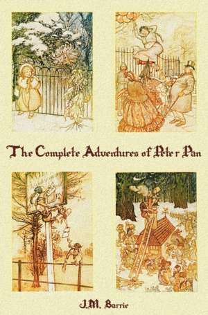 The Complete Adventures of Peter Pan (Complete and Unabridged) Includes: The Little White Bird, Peter Pan in Kensington Gardens(illustrated) and Peter de J. M. Barrie