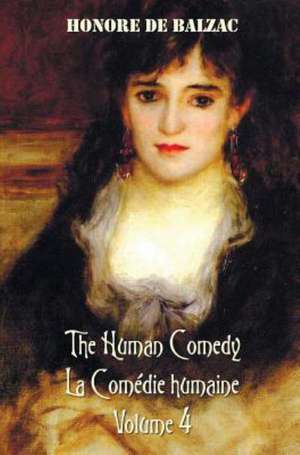 The Human Comedy, La Comedie Humaine, Volume 4, Includes the Following Books (Complete and Unabridged) de Honore de Balzac