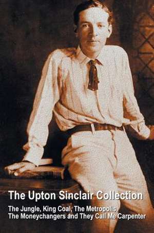 The Upton Sinclair Collection, Including (Complete and Unabridged) the Jungle, King Coal, the Metropolis, the Moneychangers and They Call Me Carpenter: 'The History of Tom Jones, a Foundling', 'Joseph Andrews' and 'an Apology for the Life of Mrs Shamela Andrews' de Upton Sinclair