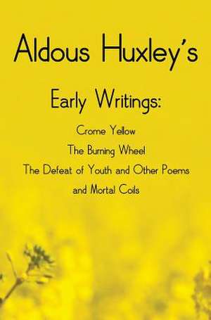 Aldous Huxley's Early Writings Including (Complete and Unabridged) Crome Yellow, the Burning Wheel, the Defeat of Youth and Other Poems and Mortal Coi: Tarzan of the Apes, the Return of Tarzan, the Beasts of Tarzan, the Son of Tarzan, Tarzan a de Aldous Huxley