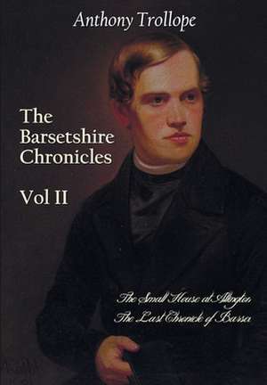 The Barsetshire Chronicles, Volume Two, Including: The Small House at Allington and the Last Chronicle of Barset de Anthony Trollope