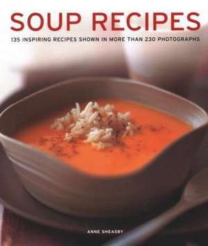 Soup Recipes: 135 Inspiring Recipes Shown in More Than 230 Photographs de Anne Sheasby